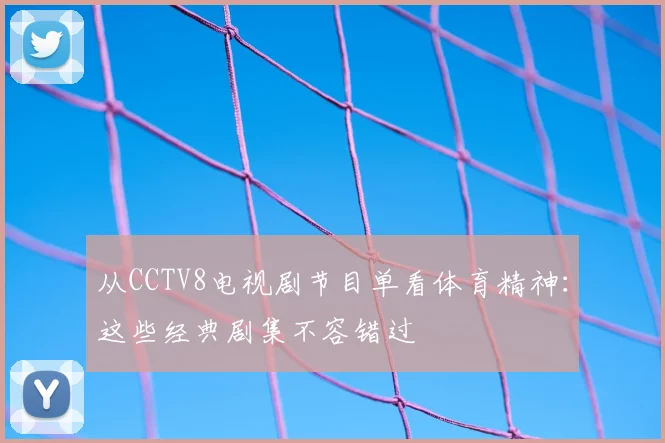 从CCTV8电视剧节目单看体育精神：这些经典剧集不容错过