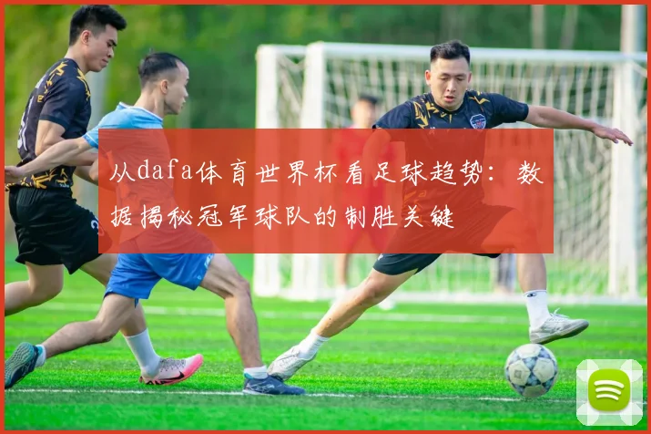 从dafa体育世界杯看足球趋势：数据揭秘冠军球队的制胜关键
