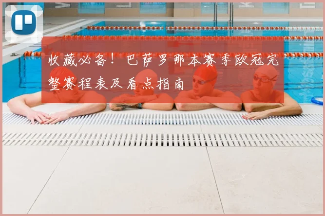 收藏必备！巴萨罗那本赛季欧冠完整赛程表及看点指南