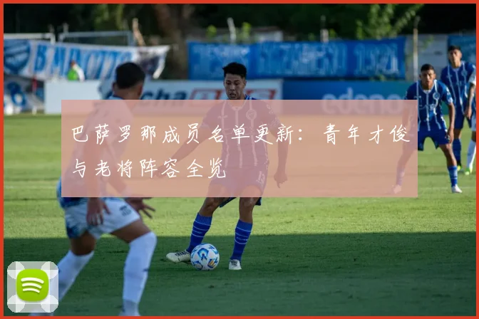 巴萨罗那成员名单更新:青年才俊与老将阵容全览