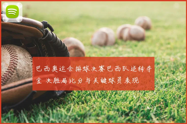 巴西奥运会排球决赛巴西队逆转夺金 决胜局比分与关键球员表现