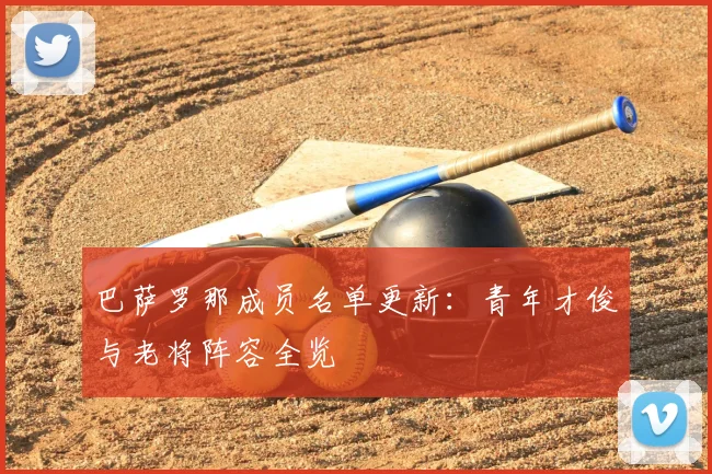 巴萨罗那成员名单更新:青年才俊与老将阵容全览