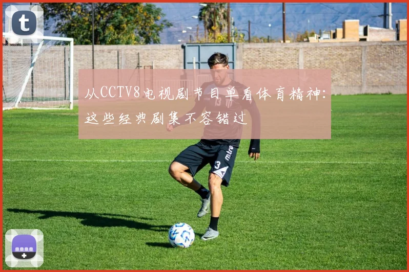 从CCTV8电视剧节目单看体育精神:这些经典剧集不容错过