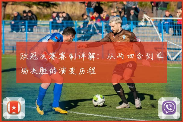 欧冠决赛赛制详解:从两回合到单场决胜的演变历程