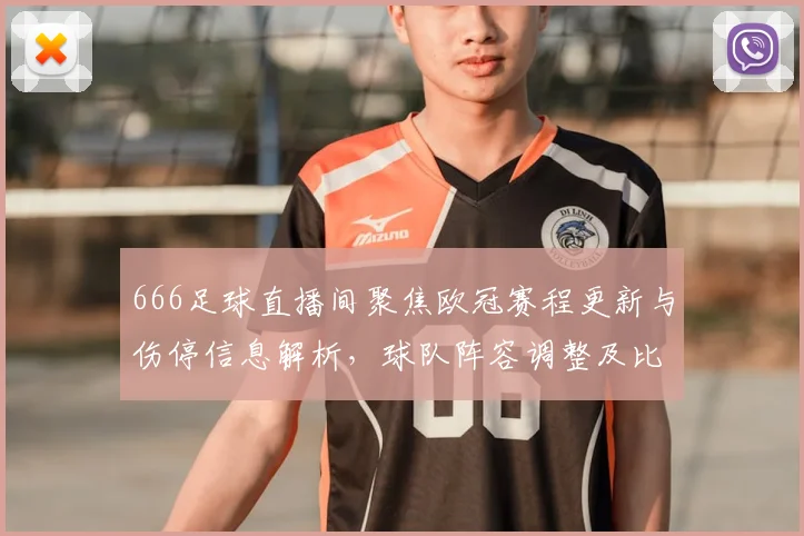 666足球直播间聚焦欧冠赛程更新与伤停信息解析，球队阵容调整及比赛看点