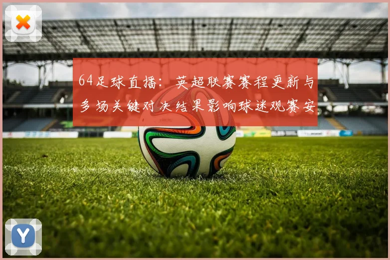 64足球直播：英超联赛赛程更新与多场关键对决结果影响球迷观赛安排