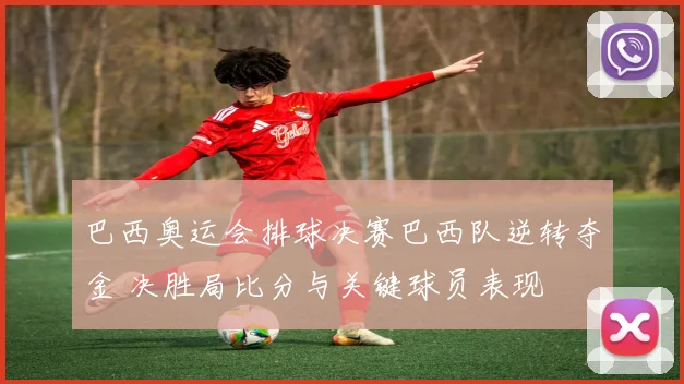 巴西奥运会排球决赛巴西队逆转夺金 决胜局比分与关键球员表现