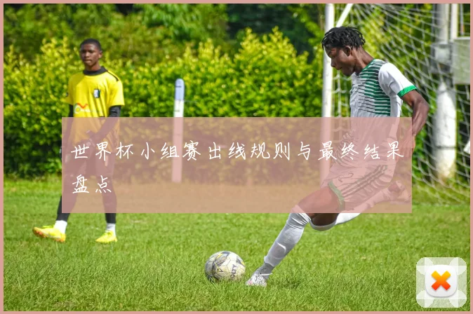 世界杯小组赛出线规则与最终结果盘点