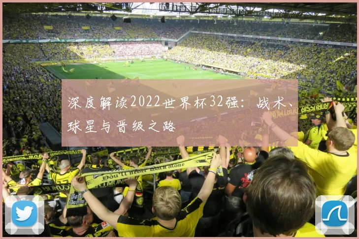 深度解读2022世界杯32强：战术、球星与晋级之路