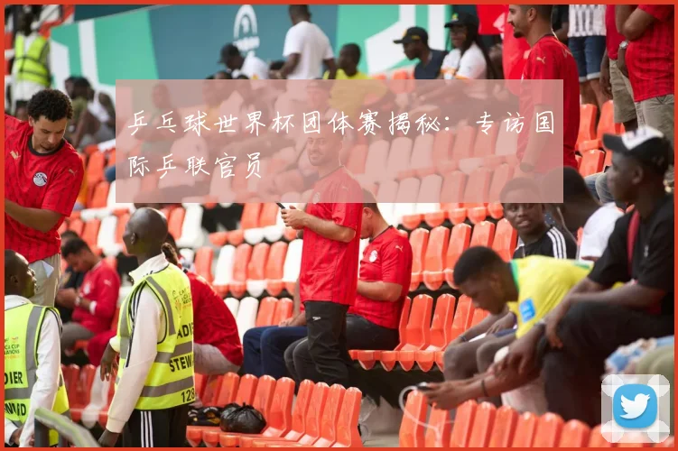 乒乓球世界杯团体赛揭秘：专访国际乒联官员