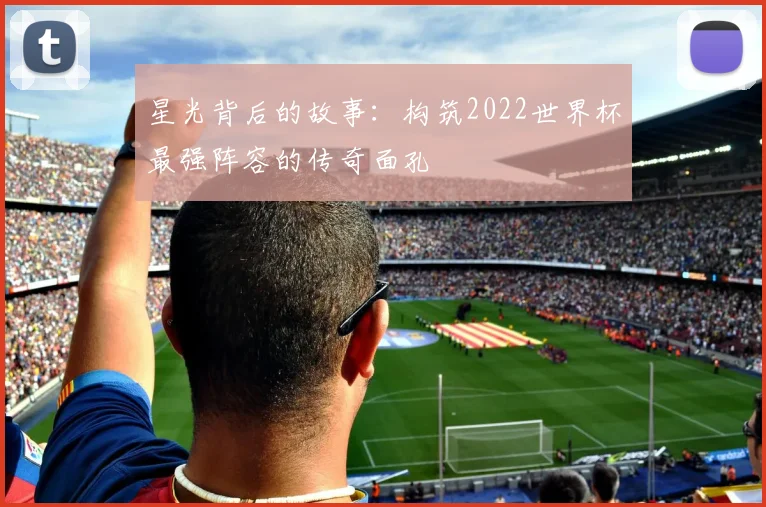 星光背后的故事：构筑2022世界杯最强阵容的传奇面孔
