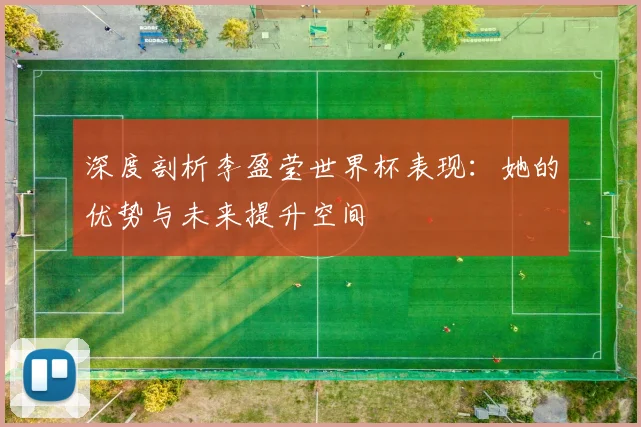 深度剖析李盈莹世界杯表现：她的优势与未来提升空间