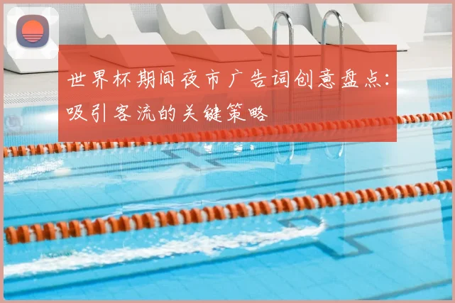 世界杯期间夜市广告词创意盘点：吸引客流的关键策略