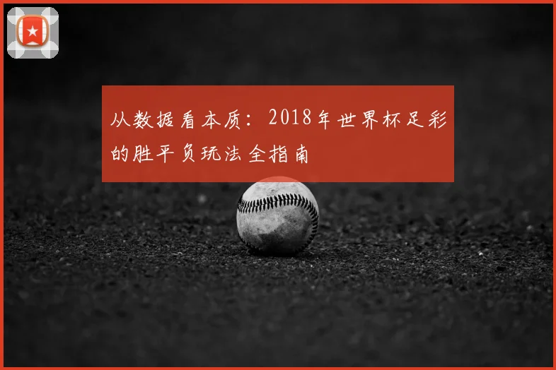 从数据看本质:2018年世界杯足彩的胜平负玩法全指南