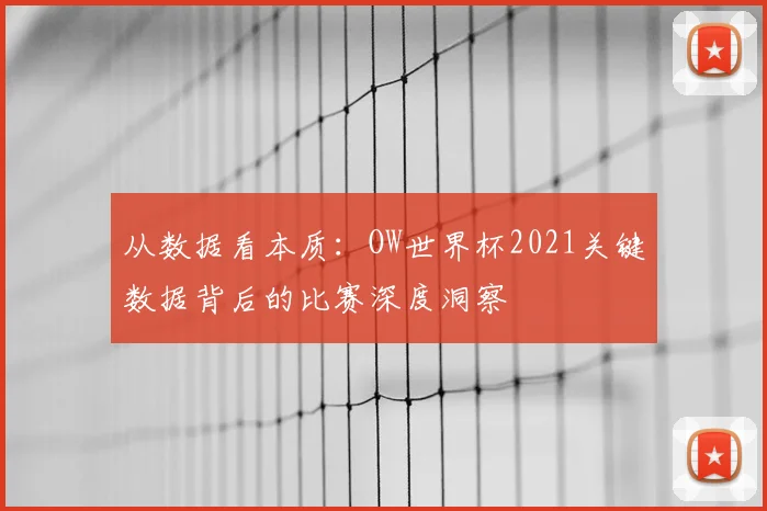 从数据看本质：OW世界杯2021关键数据背后的比赛深度洞察