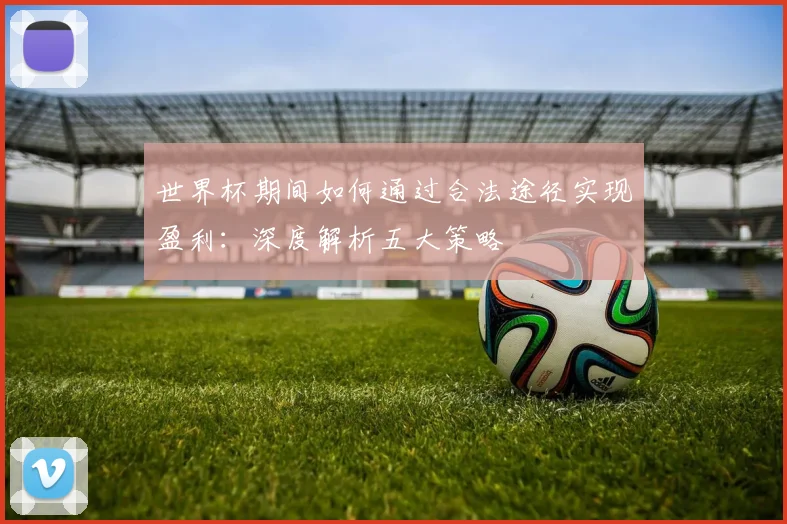 世界杯期间如何通过合法途径实现盈利：深度解析五大策略
