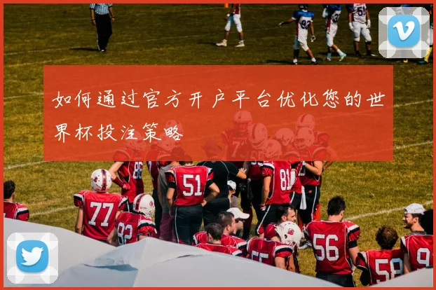 如何通过官方开户平台优化您的世界杯投注策略