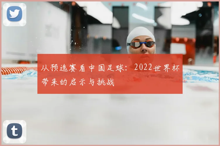 从预选赛看中国足球：2022世界杯带来的启示与挑战