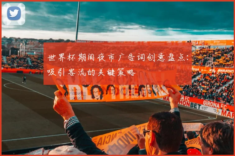 世界杯期间夜市广告词创意盘点：吸引客流的关键策略