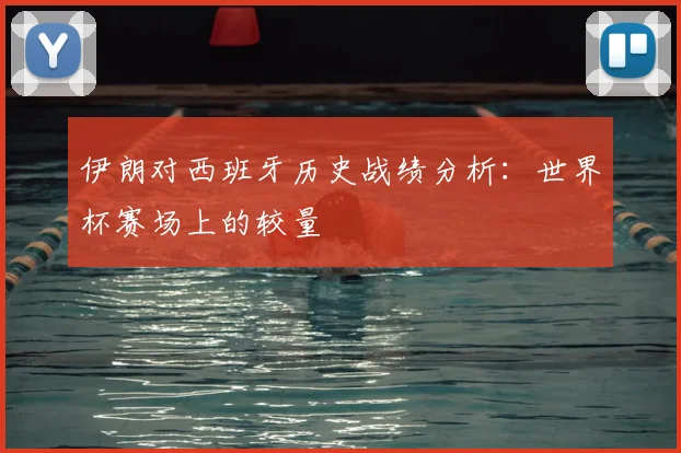 伊朗对西班牙历史战绩分析：世界杯赛场上的较量