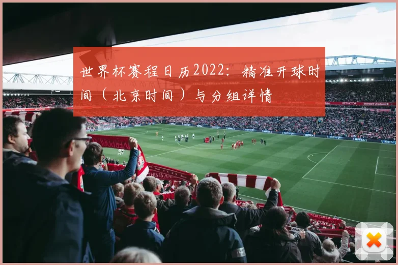 世界杯赛程日历2022:精准开球时间(北京时间)与分组详情